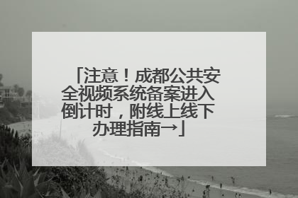 注意！成都公共安全视频系统备案进入倒计时，附线上线下办理指南→