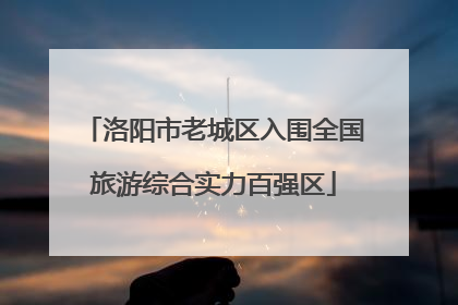 洛阳市老城区入围全国旅游综合实力百强区