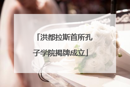 洪都拉斯首所孔子学院揭牌成立