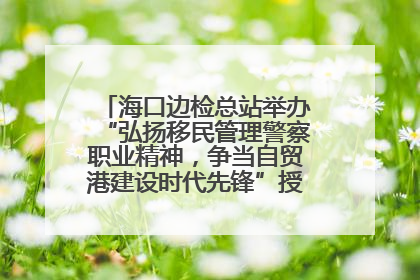 海口边检总站举办“弘扬移民管理警察职业精神，争当自贸港建设时代先锋”授课竞赛和演讲比赛