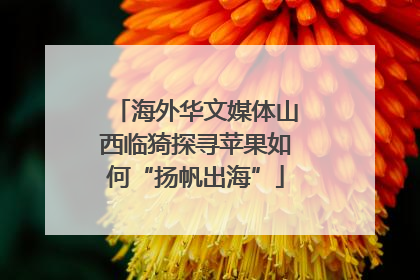 海外华文媒体山西临猗探寻苹果如何“扬帆出海”