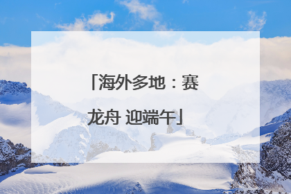 海外多地：赛龙舟 迎端午