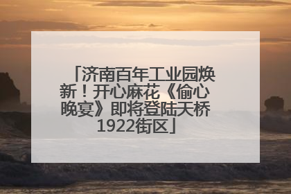 济南百年工业园焕新！开心麻花《偷心晚宴》即将登陆天桥1922街区