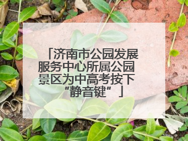 济南市公园发展服务中心所属公园景区为中高考按下“静音键”