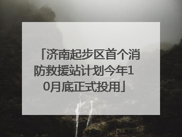 济南起步区首个消防救援站计划今年10月底正式投用
