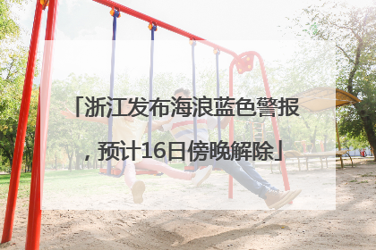 浙江发布海浪蓝色警报，预计16日傍晚解除