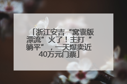 浙江安吉“窝囊版漂流”火了！主打“躺平”，一天爆卖近40万元门票