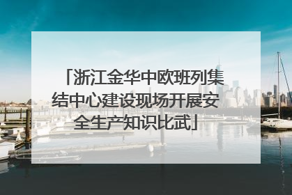 浙江金华中欧班列集结中心建设现场开展安全生产知识比武