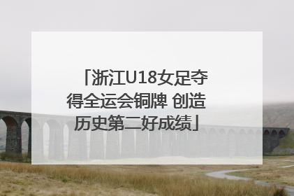 浙江U18女足夺得全运会铜牌 创造历史第二好成绩