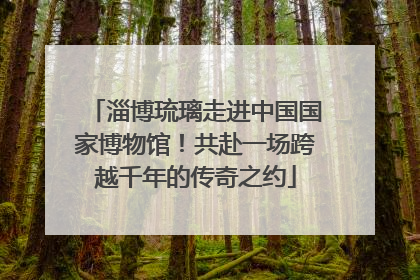 淄博琉璃走进中国国家博物馆！共赴一场跨越千年的传奇之约