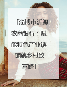 淄博市沂源农商银行：赋能特色产业链 铺就乡村致富路