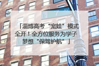 淄博高考“宠娃”模式全开！全方位服务为学子梦想“保驾护航”