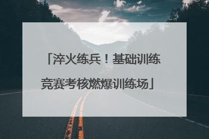 淬火练兵！基础训练竞赛考核燃爆训练场