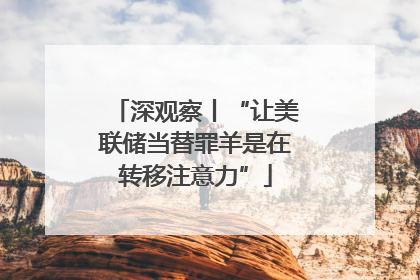 深观察丨“让美联储当替罪羊是在转移注意力”