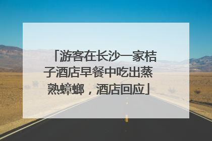 游客在长沙一家桔子酒店早餐中吃出蒸熟蟑螂，酒店回应