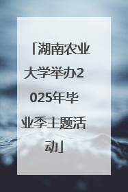 湖南农业大学举办2025年毕业季主题活动