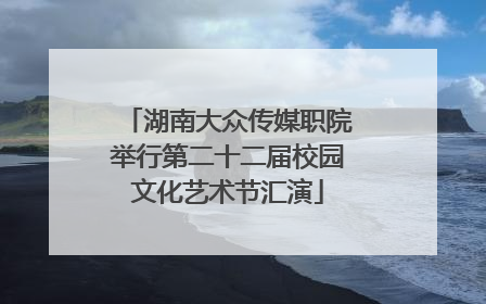 湖南大众传媒职院举行第二十二届校园文化艺术节汇演