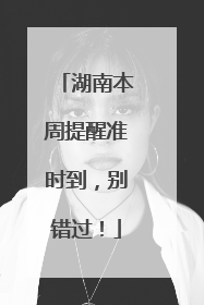 湖南本周提醒准时到，别错过！