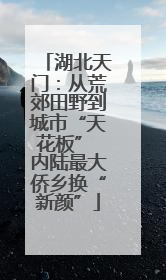 湖北天门：从荒郊田野到城市“天花板” 内陆最大侨乡换“新颜”