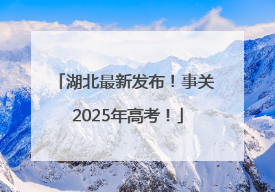湖北最新发布！事关2025年高考！
