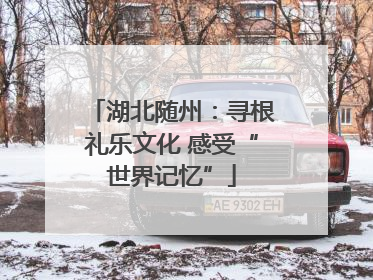 湖北随州：寻根礼乐文化 感受“世界记忆”
