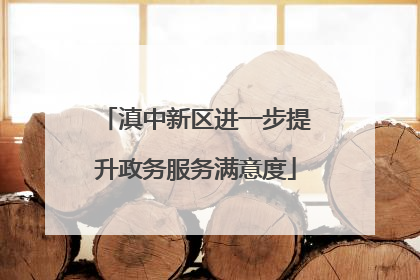 滇中新区进一步提升政务服务满意度