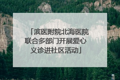 滨医附院北海医院联合多部门开展爱心义诊进社区活动