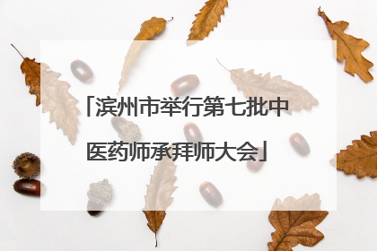 滨州市举行第七批中医药师承拜师大会
