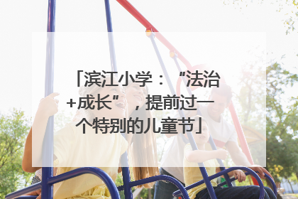 滨江小学：“法治+成长”，提前过一个特别的儿童节