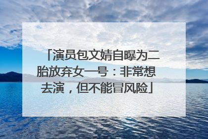 演员包文婧自曝为二胎放弃女一号：非常想去演，但不能冒风险