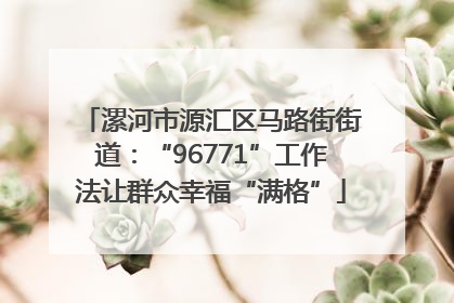 漯河市源汇区马路街街道：“96771”工作法让群众幸福“满格”