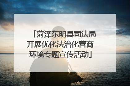 菏泽东明县司法局开展优化法治化营商环境专题宣传活动