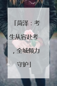 菏泽：考生从容赴考，全城倾力守护