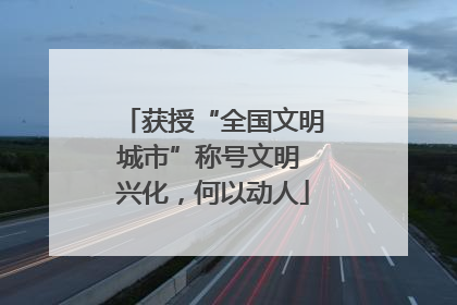 获授“全国文明城市”称号文明 兴化，何以动人