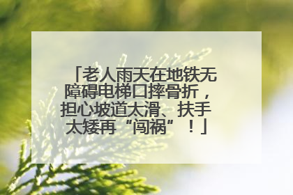 老人雨天在地铁无障碍电梯口摔骨折，担心坡道太滑、扶手太矮再“闯祸”！