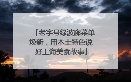 老字号绿波廊菜单焕新，用本土特色说好上海美食故事