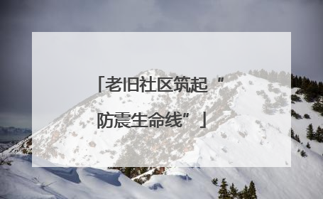 老旧社区筑起“防震生命线”