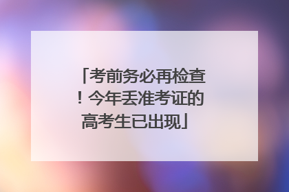 考前务必再检查！今年丢准考证的高考生已出现