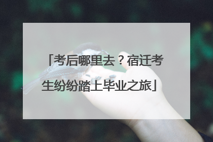 考后哪里去？宿迁考生纷纷踏上毕业之旅