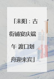 耒阳：古街铺宴庆端午 渡口划舟迎来宾