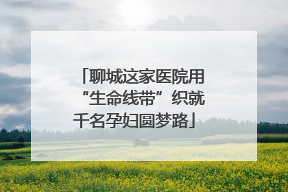 聊城这家医院用“生命线带”织就千名孕妇圆梦路