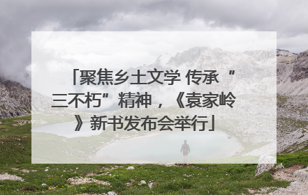 聚焦乡土文学 传承“三不朽”精神，《袁家岭》新书发布会举行