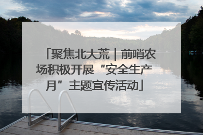 聚焦北大荒｜前哨农场积极开展“安全生产月”主题宣传活动