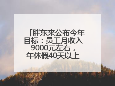 胖东来公布今年目标：员工月收入9000元左右，年休假40天以上，管理层人均分配70万元