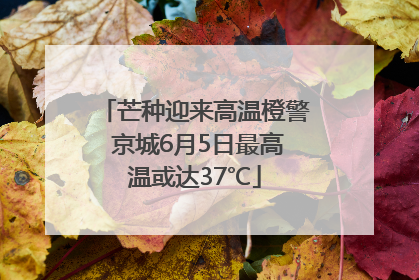 芒种迎来高温橙警 京城6月5日最高温或达37℃