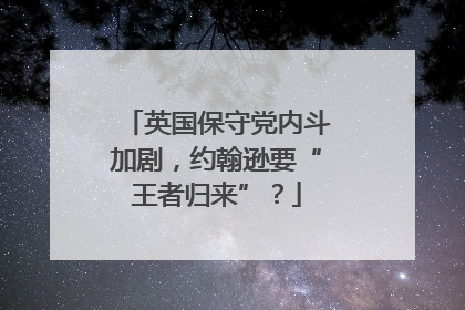 英国保守党内斗加剧，约翰逊要“王者归来”？