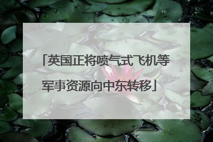 英国正将喷气式飞机等军事资源向中东转移