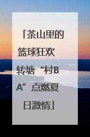 茶山里的篮球狂欢 转塘“村BA”点燃夏日激情