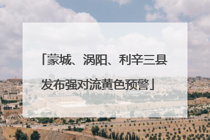 蒙城、涡阳、利辛三县发布强对流黄色预警