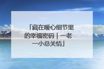 藏在暖心细节里的幸福密码｜一老一小总关情
